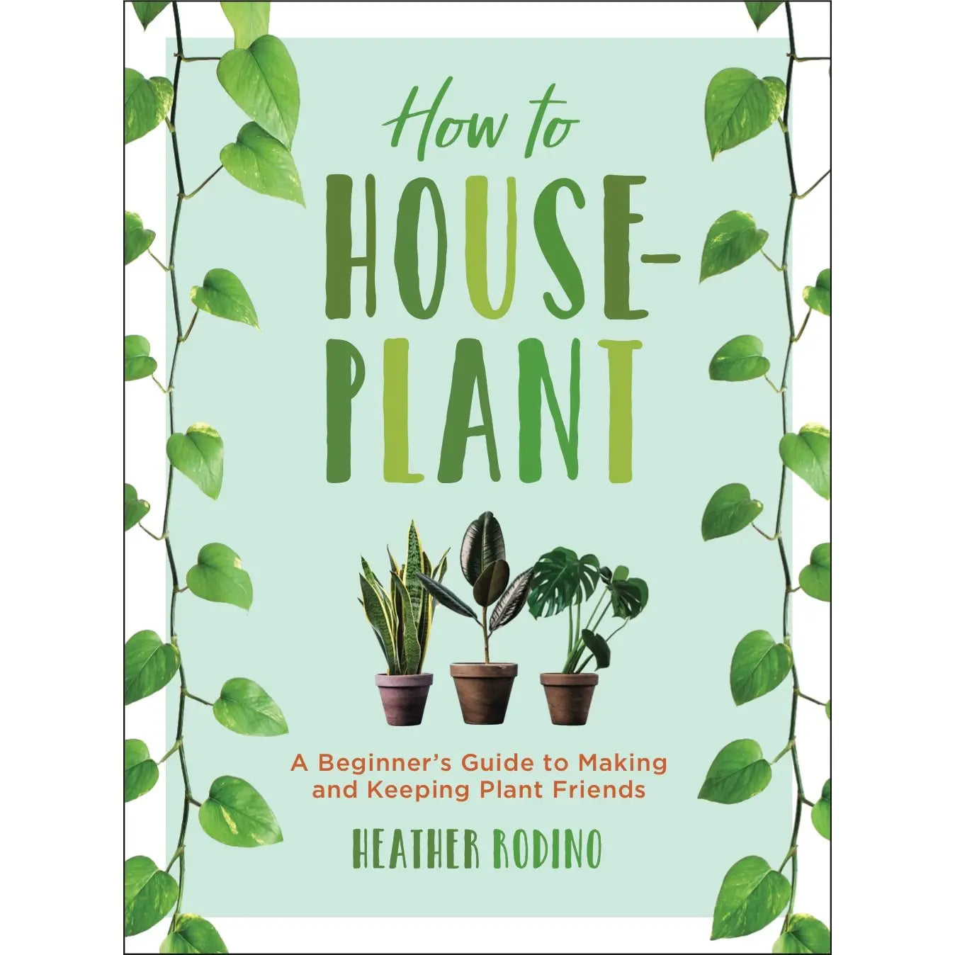 How To House-Plant: A Beginner's Guide To Making And Keeping Plant Friends